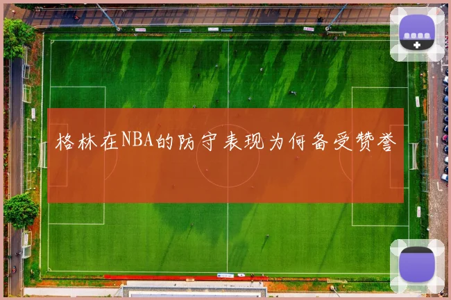 格林在NBA的防守表现为何备受赞誉