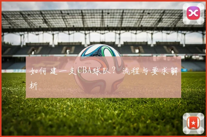 如何建一支CBA球队？流程与要求解析