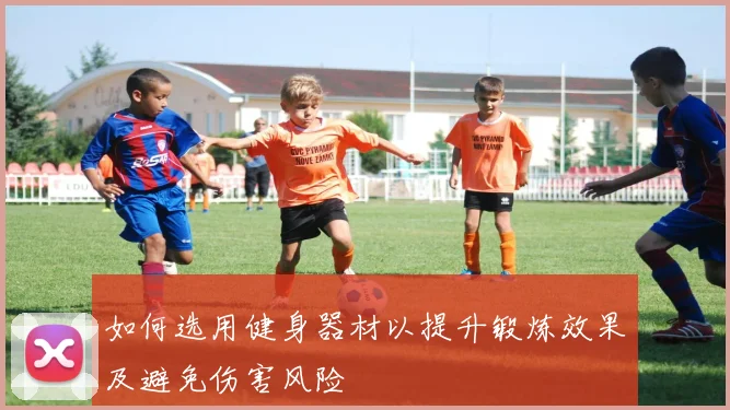 如何选用健身器材以提升锻炼效果及避免伤害风险