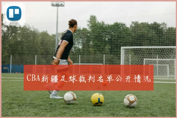 CBA新疆足球裁判名单公开情况