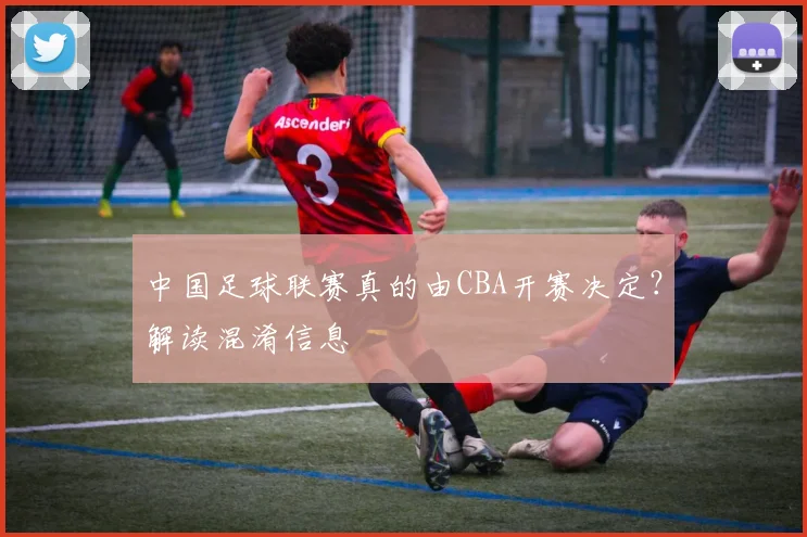 中国足球联赛真的由CBA开赛决定?解读混淆信息