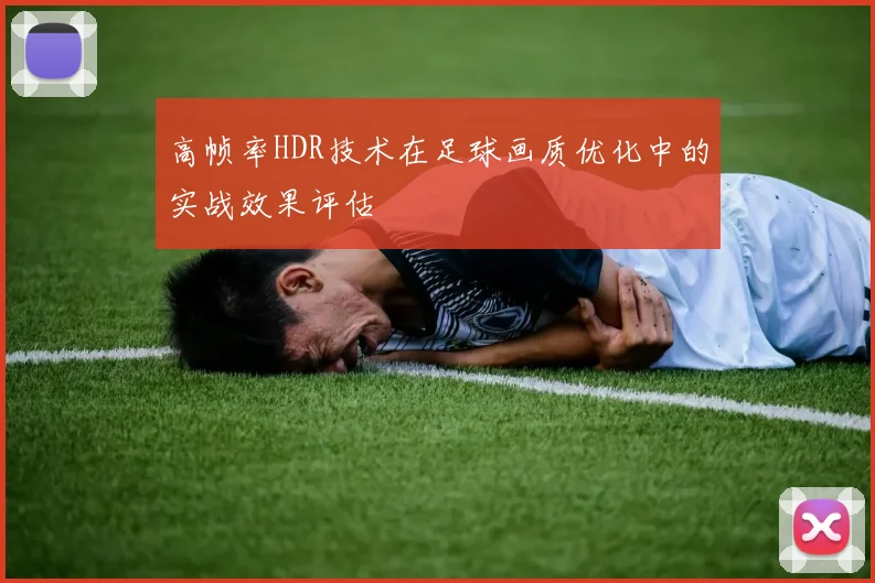高帧率HDR技术在足球画质优化中的实战效果评估