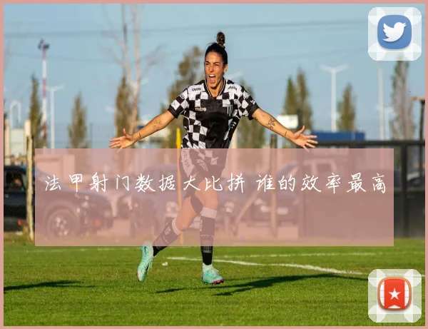 法甲射门数据大比拼 谁的效率最高