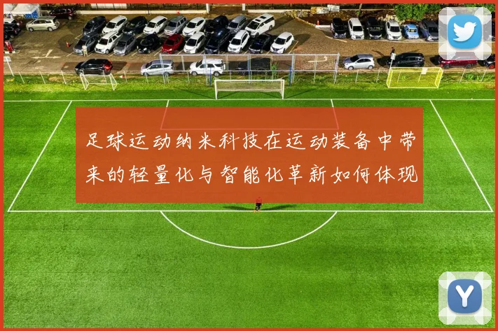 足球运动纳米科技在运动装备中带来的轻量化与智能化革新如何体现