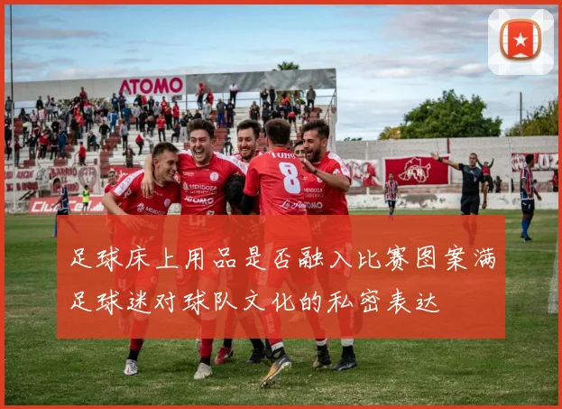 足球床上用品是否融入比赛图案满足球迷对球队文化的私密表达